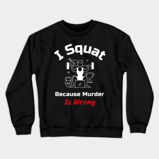 Funny Gym Quote | I squat because murder is wrong Crewneck Sweatshirt